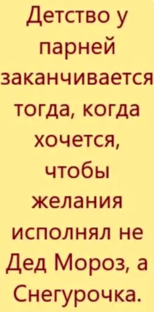 Детство у парней заканчивается тогда когда хочется чтобы желания исполнял не Дед Мороз а Снегурочка
