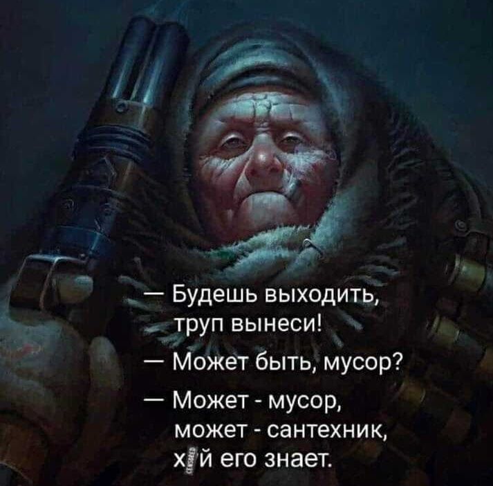 Будешь выходить труп вынеси Может быть мусор Может мусор может сантехник хій его знает