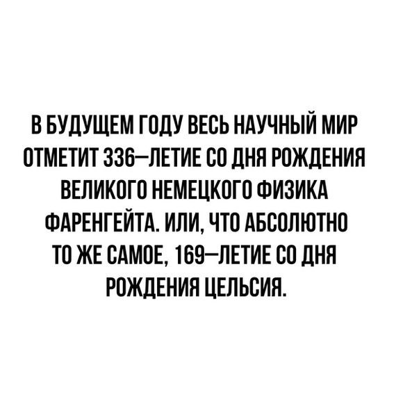 В БУДУЩЕМ ГОДУ ВЕСЬ НАУЧНЫЙ МИР ОТМЕТИТ ЗЗБ ЛЕТИЕ ОО ДНЯ РОЖДЕНИЯ ВЕЛИКОГО НЕМЕЦКОГО ФИЗИКА ФАРЕНГЕИТА ИЛИ ЧТО АБСОЛЮТНО ТО ЖЕ САМОЕ ТБОЛЕТИЕ ОО ДНЯ РОЖДЕНИЯ ЦЕЛЬОИН