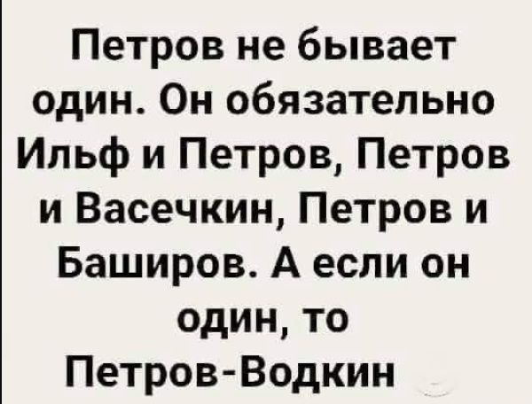 Петров не бывает один Он обязательно Ильф и Петров Петров и Васечкин Петров и Баширов А если он один то Петров Водкин
