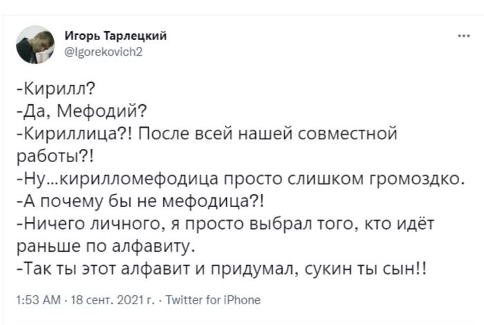 Игорь Тарлецкий ідотеКоутспй Кирилл Да Мефодий Кириллица После всей нашей совместной работы Нукирилломефодица просто слишком громоздко А почему бы не мефодица Ничего личного я просто выбрал того кто идёт раньше по алфавиту Так ты этот алфавит и придумал сукин ты сын 153 АМ 182302 ТміпетГ0ПРпопе