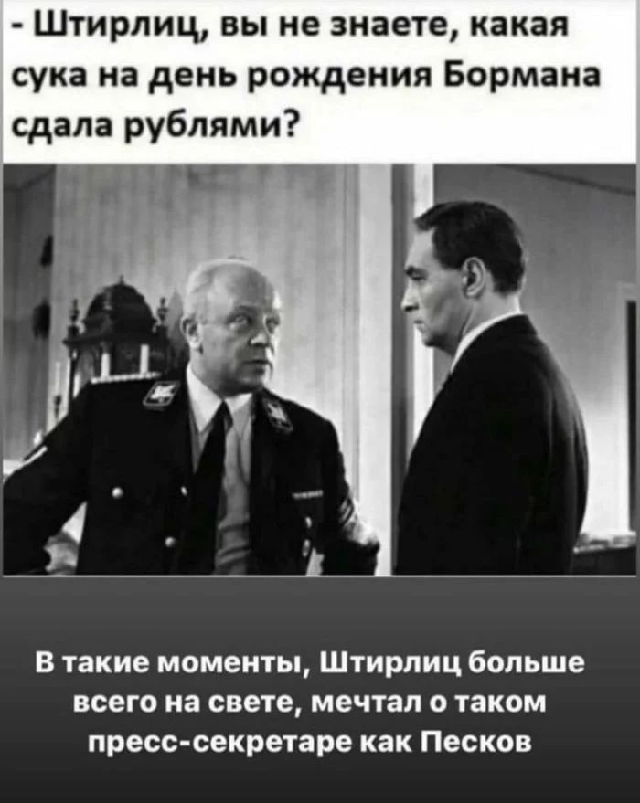 Штирлиц вы не знаете какая сука на день рождения Бормана сдала рублями и _ В такие моменты Штирлиц больше всего на свете мечтал о таком пресс секретаре как Песков
