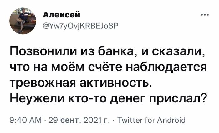 Алексей Уш7у0щКРВЕ308Р Позвонили из банка и сказали что на моём счёте наблюдается тревожная активность Неужели ктото денег прислал 940 АМ 29 сент 2021 г Тшіпег Гог Апсігоіа