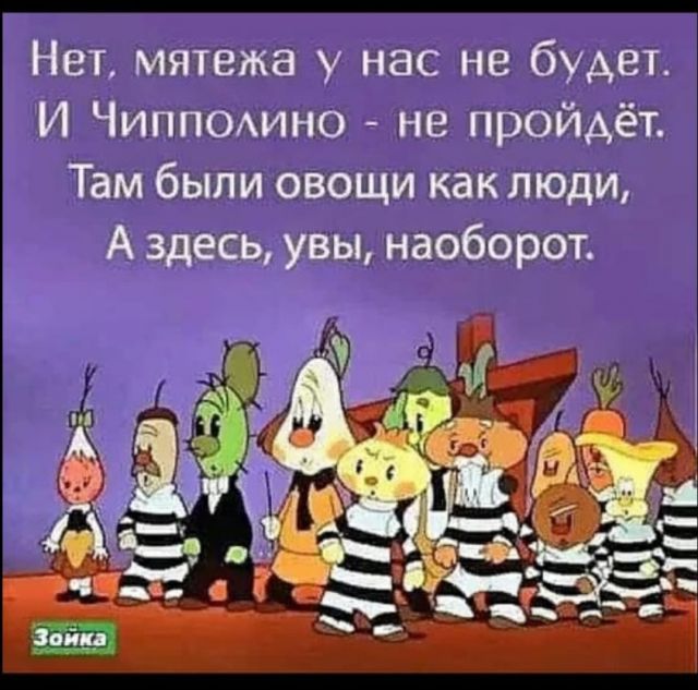 Нет мятежа у нас не будет И Чиппомно не пройдёт Там были овощи как люди А здесь увы наоборот