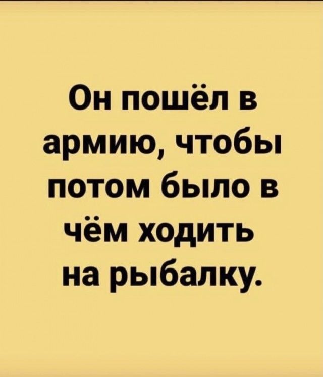 Он пошёл в армию чтобы потом было в чём ходить на рыбалку