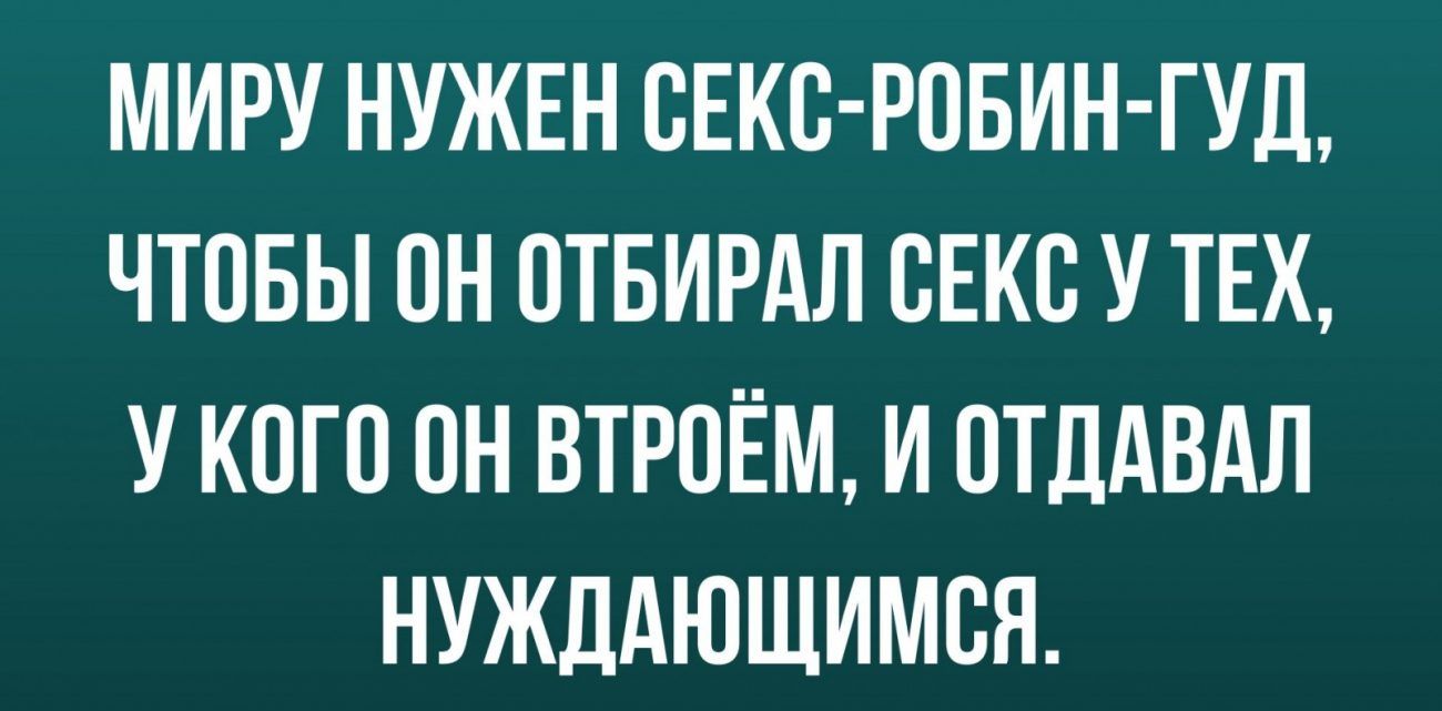 МИРУ НУЖЕН ВЕКС РПБИН ГУД ЧТОБЫ ПН ОТБИРАЛ СЕКС У ТЕХ У КОГО ОН ВТРПЁМ И ОТДАВАЛ НУЖДАЮЩИМВЯ