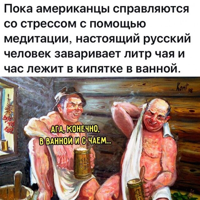 Пока американцы справляются со стрессом с помощью медитации настоящий русский человек заваривает литр чая и час лежит в кипятке в ванной