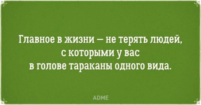 Главное В ЖИЗНИ не терять ЛЮДЕЙ С КОТОРЫМИ У вас В ГОЛОВЕ тараканы ОДНОГО вида