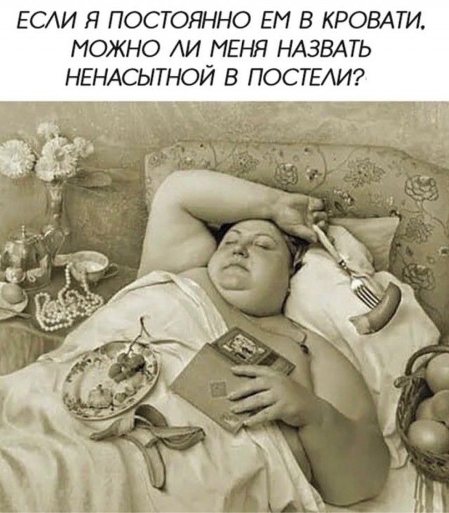 ЕСАИ Я ПОСТОЯННО ЕМ В КРОВАТИ МОЖНО АИ МЕНЯ НАЗВАТЬ НЕНАСЫТНОЙ В ПОСТЕАИ
