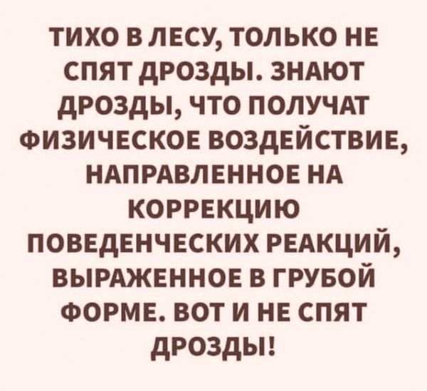 тихо в лесу только НЕ спят дрозды зНАют дрозды что получп Физическое воздействие НАПРАВЛЕННОЕ НА коррекцию поввдвнчвских рыкций вымжнннов в грувой ФОРМЕ вот и НЕ спят дроздьп