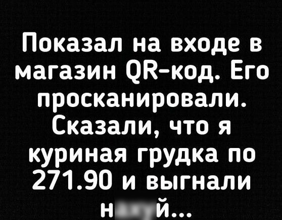 Показал на входе в магазин ОК код Его просканировали Сказали что я куриная грудка по 27190 и выгнали ночй