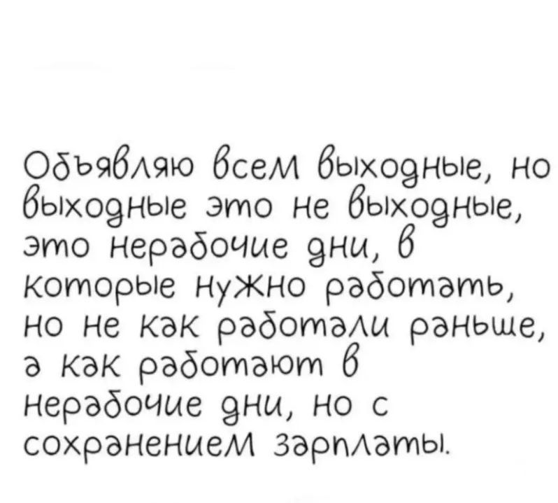 ОбъябАяю бсеи быхо9ные но быхо9ные это не быхо9ные это нерабочие 9ны 6 которые Нужно работать но не как работа раньше а Как работают 6 нерабочие 9ны но с сохранением зарпАаты