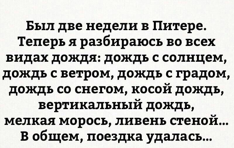 Был две недели в Питере Теперь я разбираюсь во всех видах дождя дождь с солнцем дождь с ветром дождь с градом дождь со снегом косой дождь вертикальный дождь мелкая морось ливень стеной В общем поездка удалась