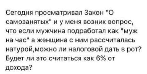 Сегодня просматривал Закон О самозанятых и у меня возник вопрос что если мужчина подработап как муж на час а женщина с ним рассчиталась натуройможно пи налоговой дать в рот Будет ли это считаться как 6 от дохода