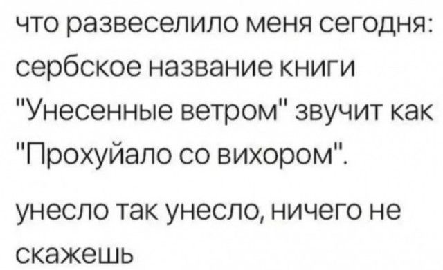 что развеселило меня сегодня сербское название книги Унесенные ветром звучит как Прохуйало со вихором УНЭСПО так унесло ничего не скажешь