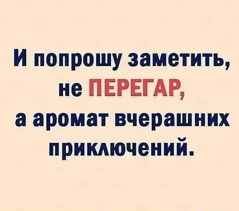и попрошу заметить не ПЕРЕГАР а аромат вчерашних приключений