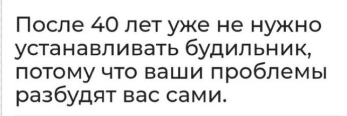 После 40 лет уже не нужно устанавливать будильник потому что ваши проблемы разбудят вас сами