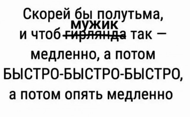 Скорей бы полутьма м ик и чтоб так медленно а потом БЫСТРОБЫСТРОБЫСТРО а ПОТОМ ОПЯТЬ медленно