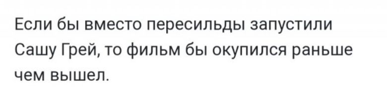Если бы вместо пересильды запустили Сашу Грей то фильм бы окупился раньше чем вышел