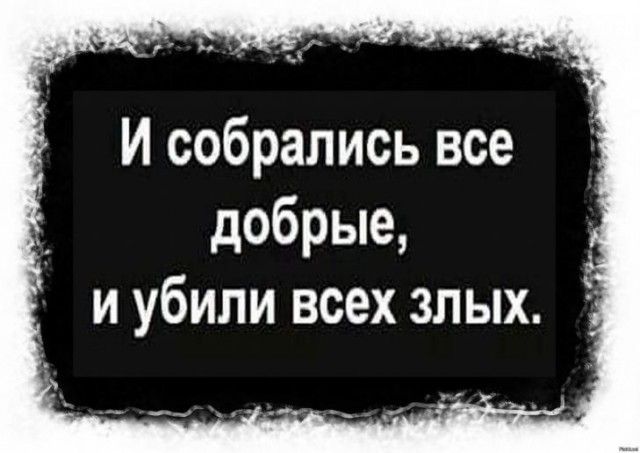 И собрались все добрые и убили всех злых