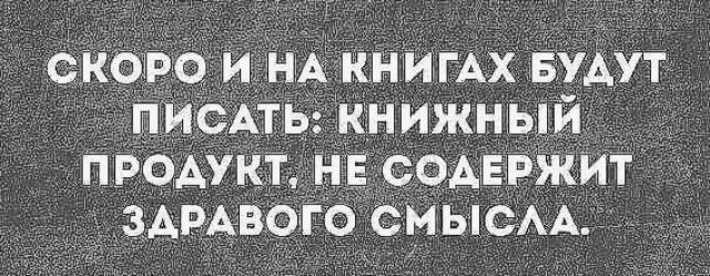 Скоро и на книгах будут писать: книжный продукт, не содержит заравого смысла.