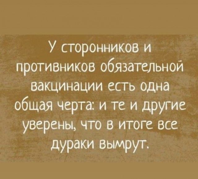 У сторонников и противников обжательнои вакцинации есть одна общая черта и те и другие уверены что в итоге все дураки вымрут