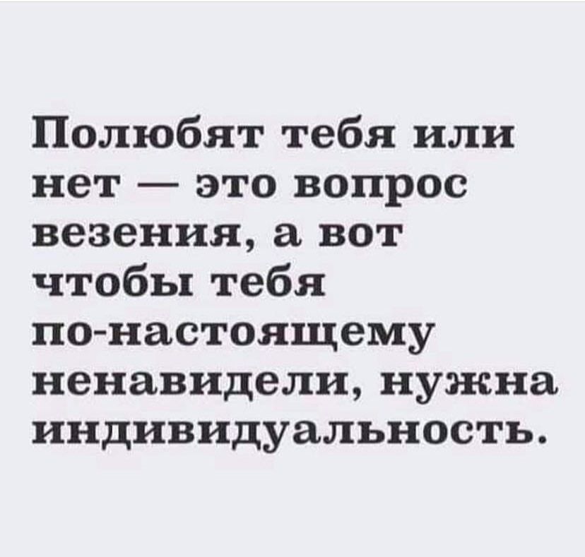 Полюбят тебя или нет это вопрос везения вот чтобы тебя по настоящему ненавидели нужна индивидуальность