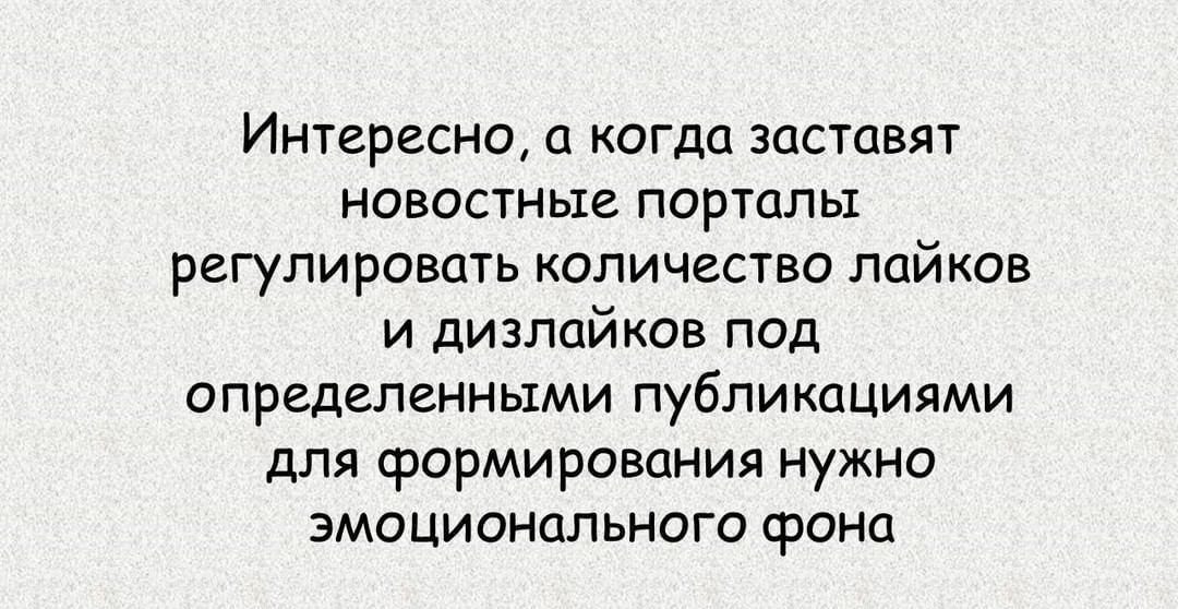 Интересно а когда заставят новостные порталы регулировать количество лайков и дизлайков под определенными публикациями для формирования нужно эмоционального фона