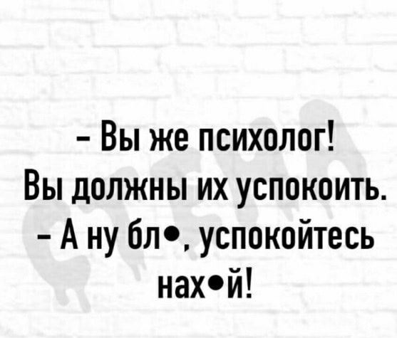 Вы же психолог Вы должны их успокоить А ну бл успокойтесь нахй