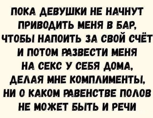 покд девушки не ндчнут приводить меня в БАР чтовы ндпоить и свой счёт и потом извести меня НА секс у сеея домА демя мне комплименты ни о кдком твенстве полов не может выть и речи