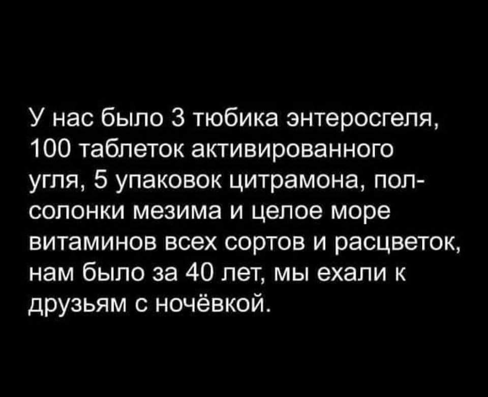 У нас было 3 тюбика энтеросгеля 100 таблеток активированного угля 5 упаковок цитрамона пол сопонки мезима и целое море витаминов всех сортов и расцветок нам было за 40 лет мы ехали к друзьям с ночёвкой