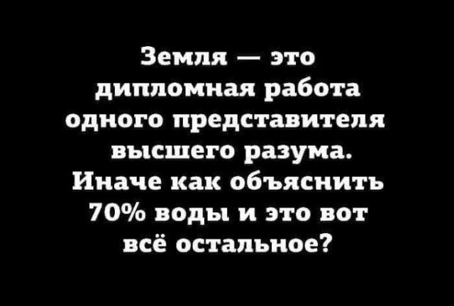 Земля это дипломная работа одного представителя высшего разума Иначе как объяснить 70 воды и это вот всё остальное