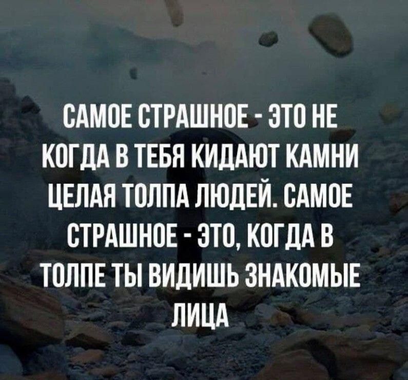 ОАМОЕ СТРАШНОЕ ЭТО НЕ КОГДА В ТЕБЯ КИДАЮТ КАМНИ ЦЕЛАЯ ТОЛПА ЛЮДЕЙ САМОЕ СТРАШНОЕ ОТО КОГДА В ТОЛПЕ ТЫ ВИДИШЬ ЗНАКОМЫЕ ЛИЦА