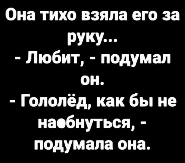 Она тихо взяла его за РУКУ п Любит подумал он Гололёд как бы не наобнуться подумала она