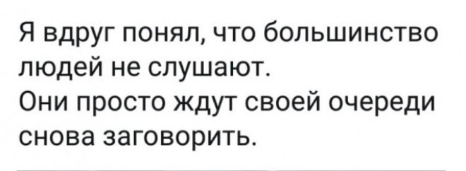 Я вдруг понял что большинство людей не слушают Они просто ждут своей очереди снова заговорить