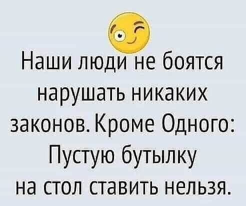 Наши люди не боятся нарушать никаких законов Кроме Одного Пустую бутылку на стол ставить нельзя