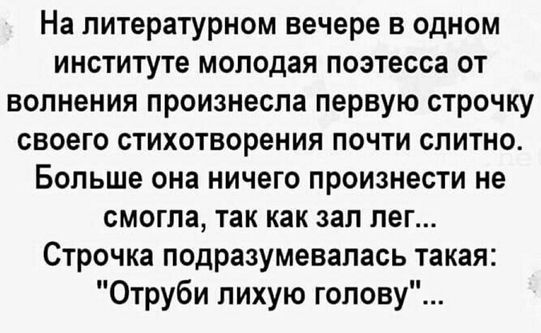 На литературном вечере в одном институте молодая поэтесса от волнения произнесла первую строчку своего стихотворения почти слитно Больше она ничего произнести не смогла так как зал лег Строчка подразумевалась такая Отруби лихую голову
