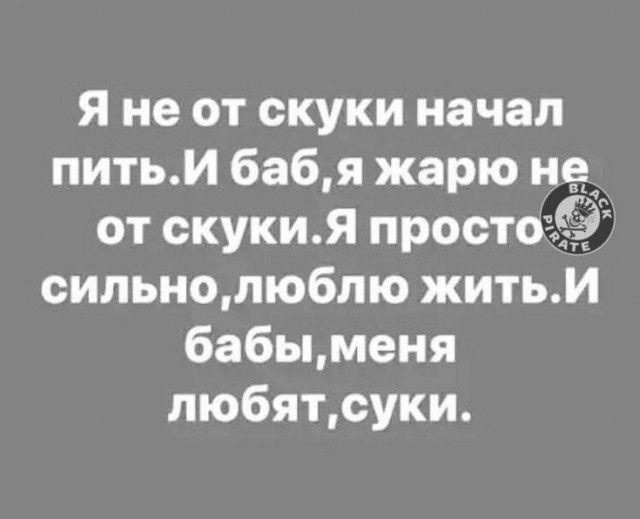 Я не от скуки начал пить И баб я жарю не от скуки Я просто д сильно люблю жить И бабыменя любятсуки