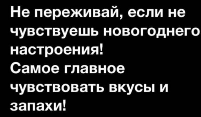 Не переживай если не чувствуешь новогоднего настроения Самое главное чувствовать вкусы и запахи