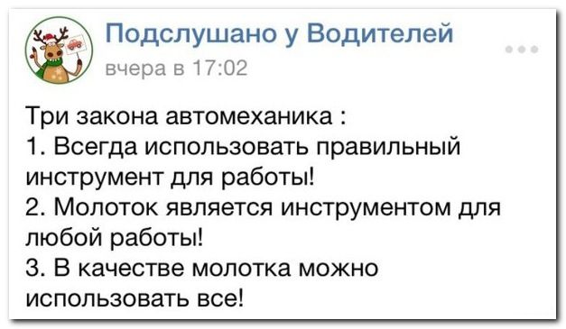 Подслушано у Водителей вчера в 1702 Три закона автомеханика 1 Всегда использовать правильный инструмент для работы 2 Молоток является инструментом для любой работы 3 В качестве молотка можно ИСПОЛЬЗОВаТЬ все