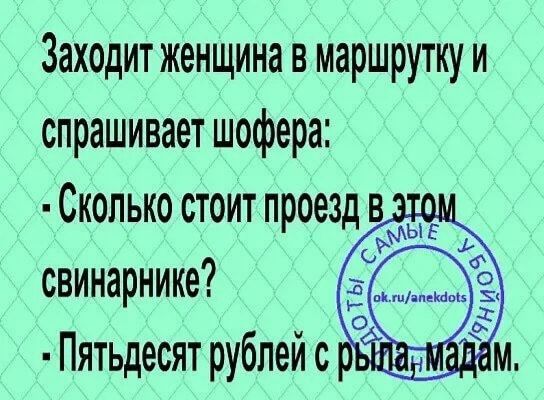 Заходит женщина в маршрутку и спрашивает шофера свинарнике Пятьдесят рублей с