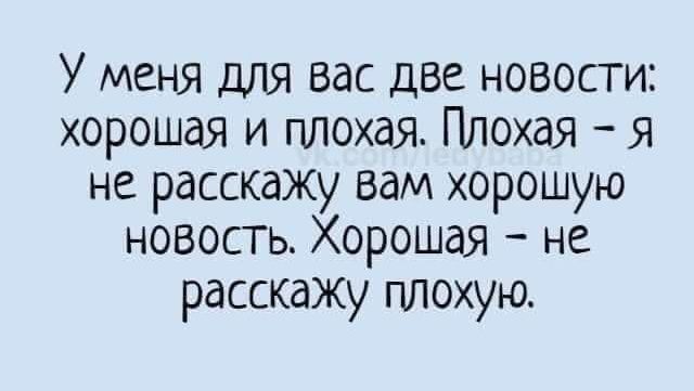 У меня для вас две новости хорошая и плохая Плохая я не расскажу вам хорошую новость Хорошая не расскажу плохую