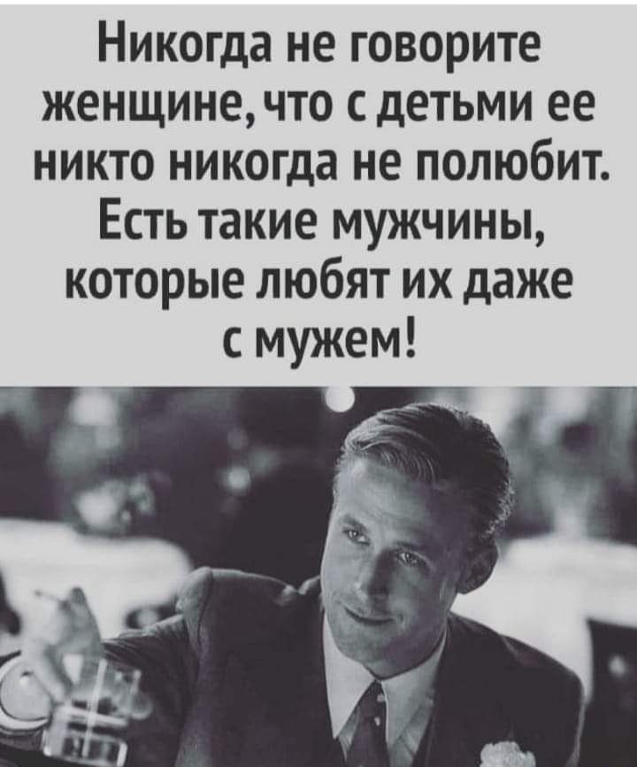 Никогда не говорите женщинечто с детьми ее никто никогда не полюбит Есть такие мужчины которые любят их даже с мужем