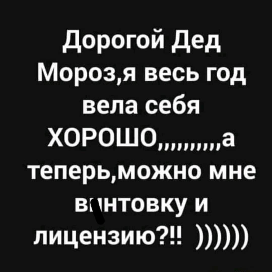 Дорогой дед Морозя весь год вела себя ХОРОШОа теперьможно мне винтовку и лицензию