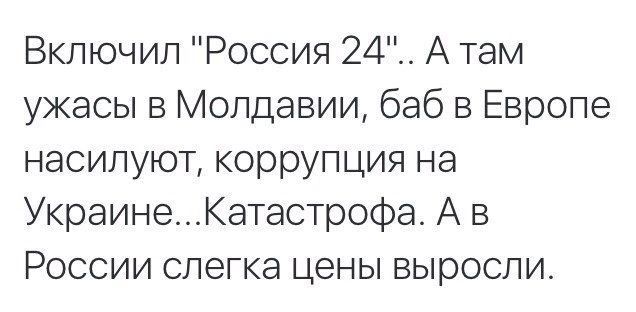 Включил Россия 24 А там ужасы в Молдавии баб в Европе насилуют коррупция на УкраинеКатастрофа А в России слегка цены выросли