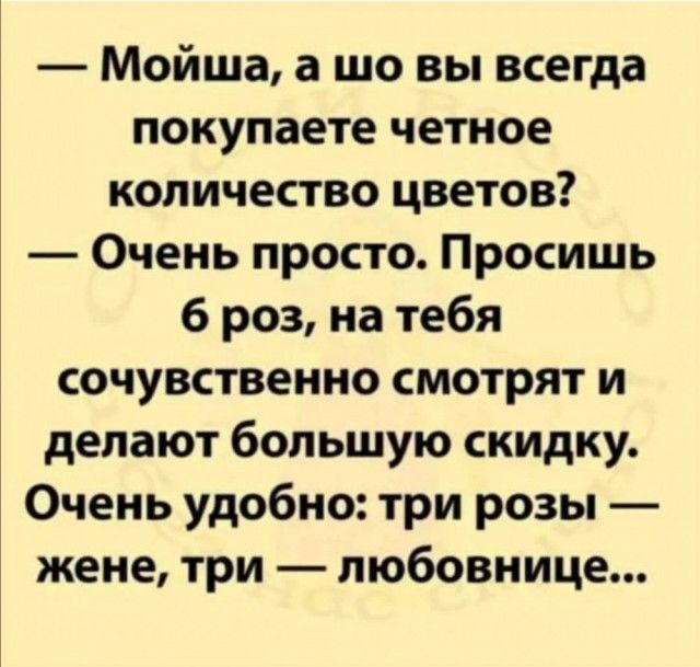 Мойша а шо вы всегда покупаете четное количество цветов Очень просто Просишь 6 роз на тебя сочувственно смотрят и делают большую скидку Очень удобно три розы жене три любовнице