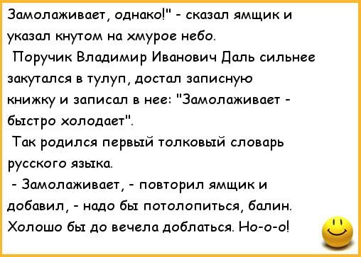 3амолаживает однако сказал ямщик и указал кнутом на хмурое небо Поручик Владимир Иванович Даль сильнее закутался в тулуп достал записную книжку и записал в нее Замолаживает быстро холодает Так родился первый толковый словарь русского языка 3амолаживает повторил ямщик и добавил надо бы потолопиться балин Холошо бы до вечела доблаться Но о о