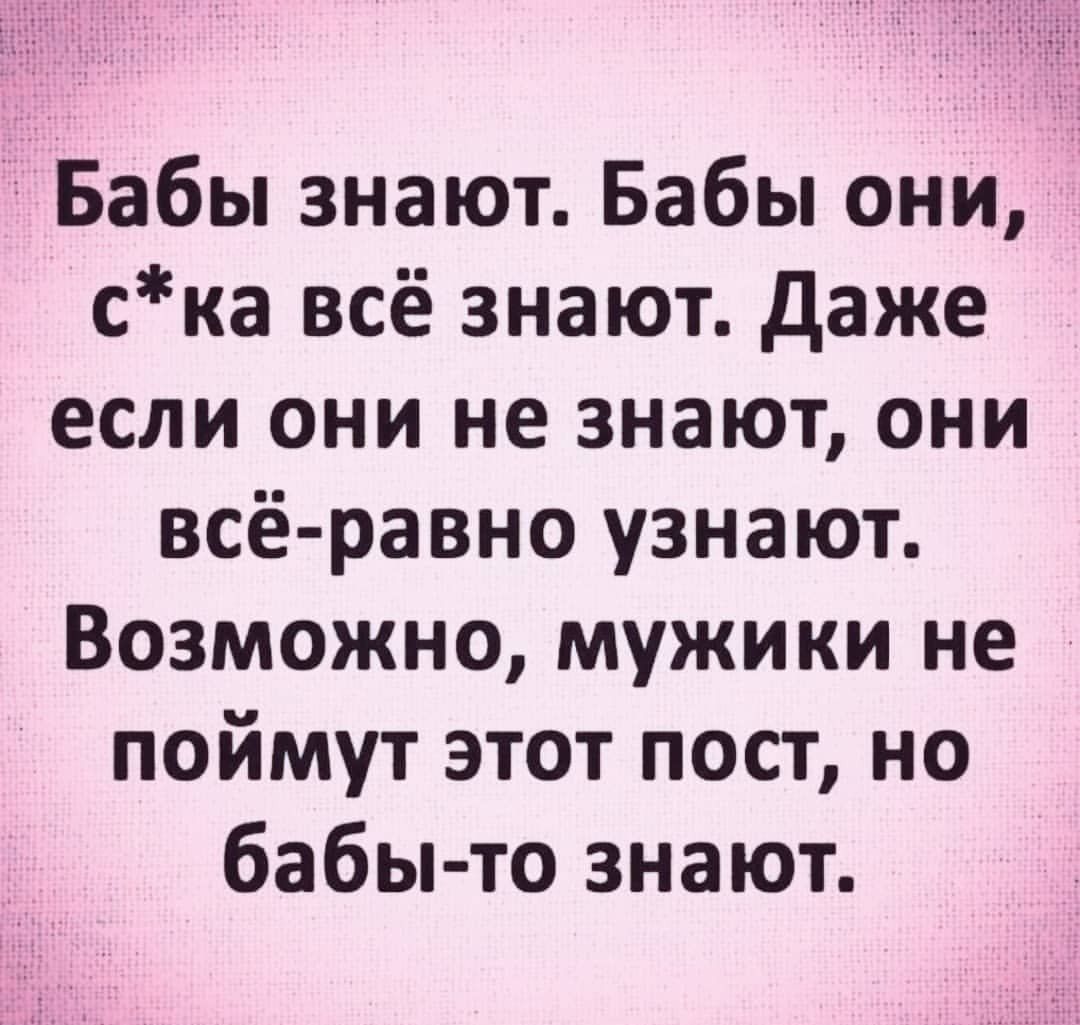 Бабы знают Бабы они ска всё знают даже если они не знают они всё равно узнают Возможно мужики не поймут этот пост но бабы то знают