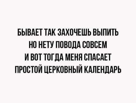 БЫВАЕТ ТАК ЗАХОЧЕШЬ ВЫПИТЬ НО НЕТУ ПОВОЦА ООВОЕМ И ВОТ ТОГДА МЕНЯ ОПАОАЕТ ПРОСТОЙ ЦЕРКОВНЫЙ КАЛЕНДАРЬ