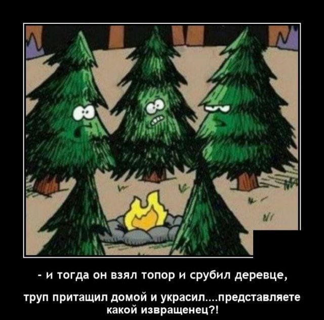 и тогда он взял топор и срубил деревце труп притащил домой и украсилпредставпяете какой извращенец